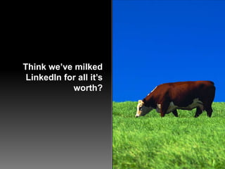 Think we’ve milked LinkedIn for all it’s worth?