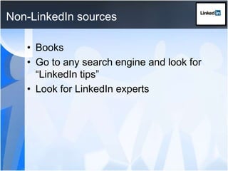 Non-LinkedIn sourcesBooksGo to any search engine and look for “LinkedIn tips” Look for LinkedIn experts