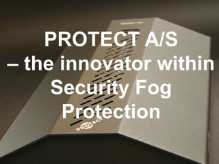 www.Protect.DK
PROTECT A/S
– the innovator within
Security Fog
Protection
 