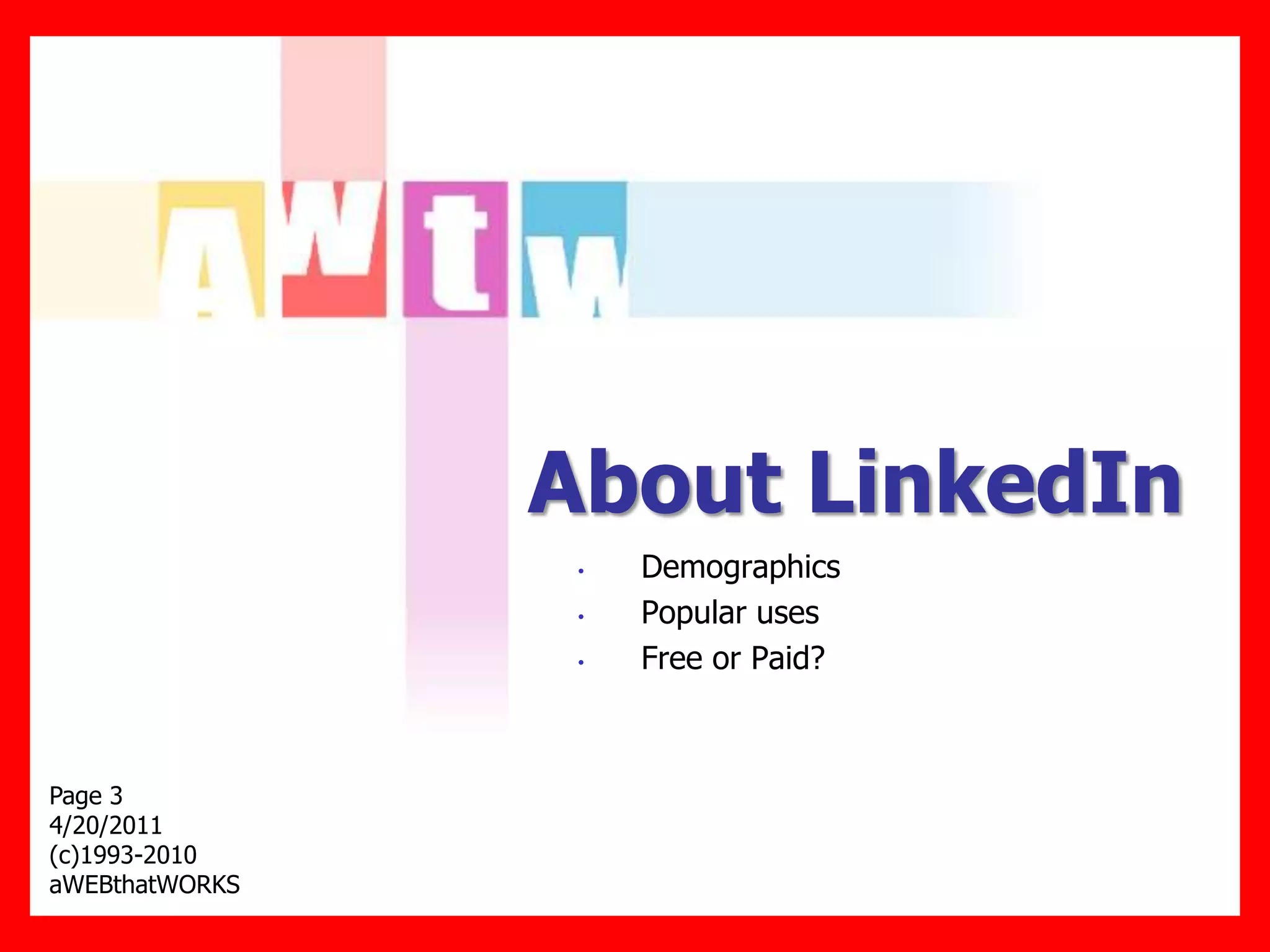 About LinkedIn
                 •   Demographics
                 •   Popular uses
                 •   Free or Paid?



Page 3
4/20/2011
(c)1993-2010
aWEBthatWORKS
 