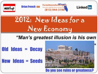 Brian French   CEO




      2012: New Ideas for a
         New Economy
      “Man’s greatest illusion is his own
                             reality” Aristotle
Old Ideas = Decay

New Ideas = Seeds
                              Do you see ruins or greatness?
 