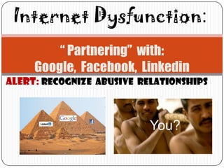 Internet Dysfunction:
         “ Partnering” with:
     Google, Facebook, Linkedin
ALERT: Recognize abusive Relationships



                           You?
 
