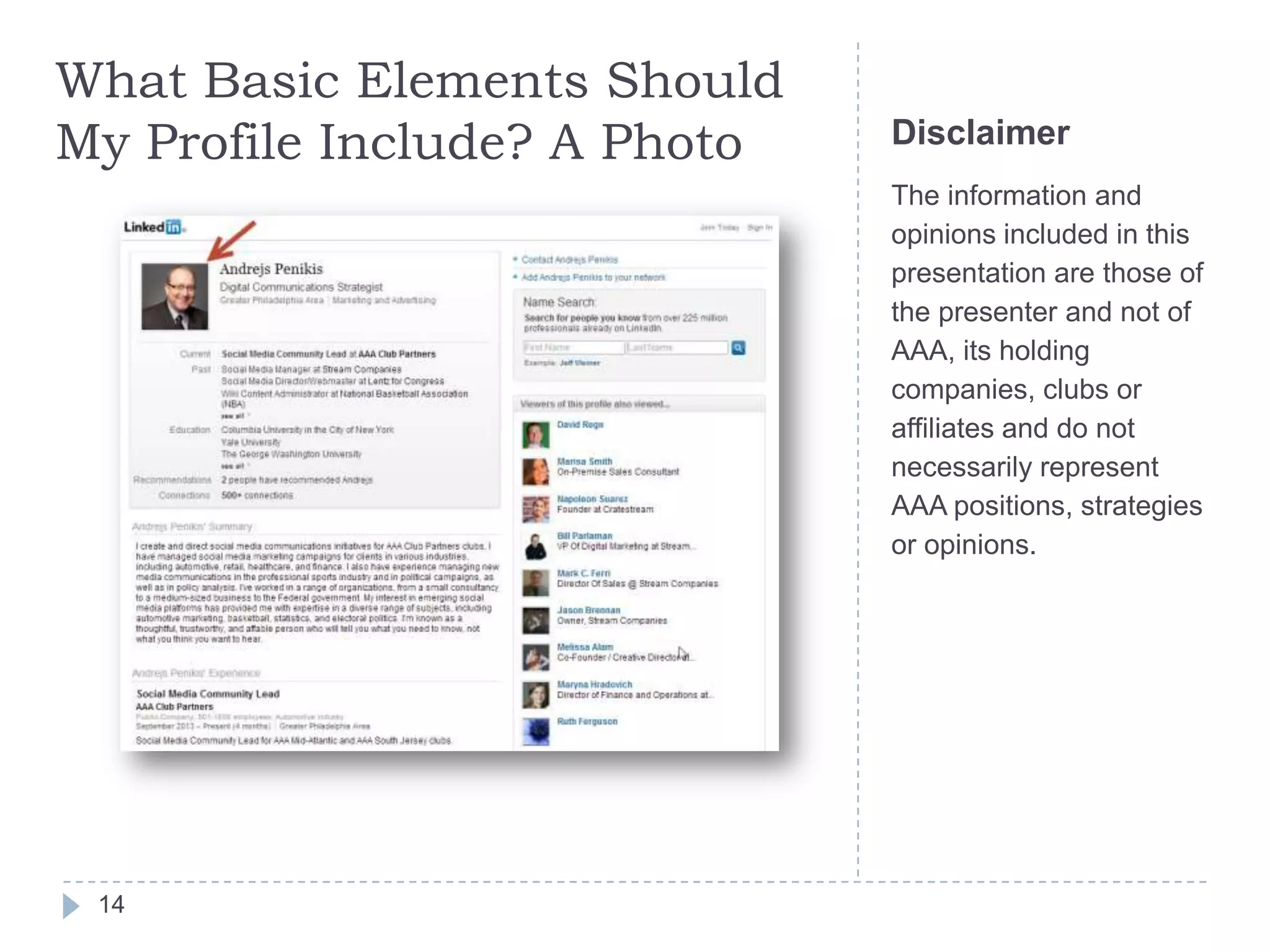 What Basic Elements Should
My Profile Include? A Photo

Disclaimer
The information and
opinions included in this
presentation are those of
the presenter and not of
AAA, its holding
companies, clubs or
affiliates and do not
necessarily represent
AAA positions, strategies
or opinions.

14

 
