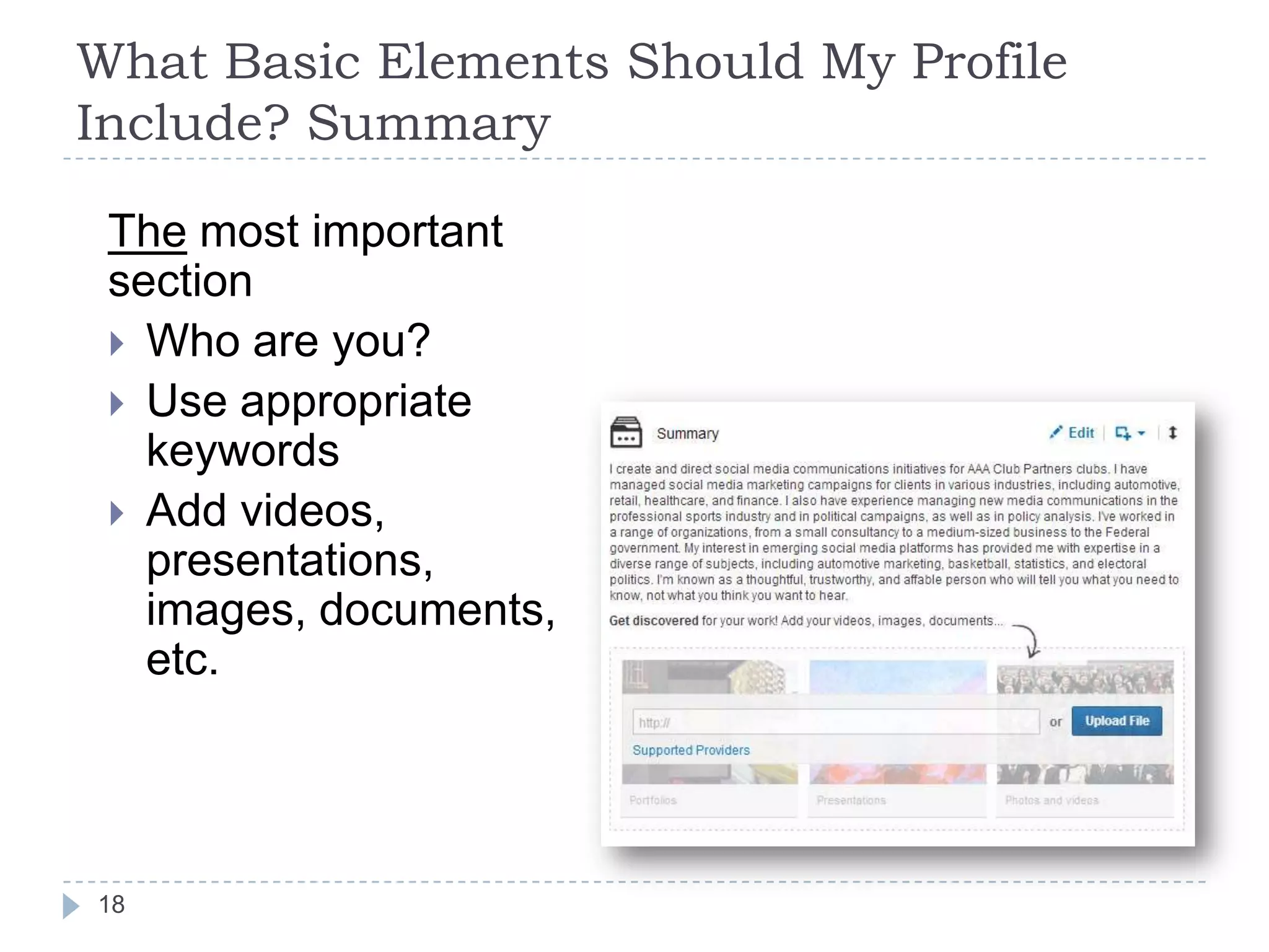What Basic Elements Should My Profile
Include? Summary
The most important
section
 Who are you?
 Use appropriate
keywords
 Add videos,
presentations,
images, documents,
etc.

18

 