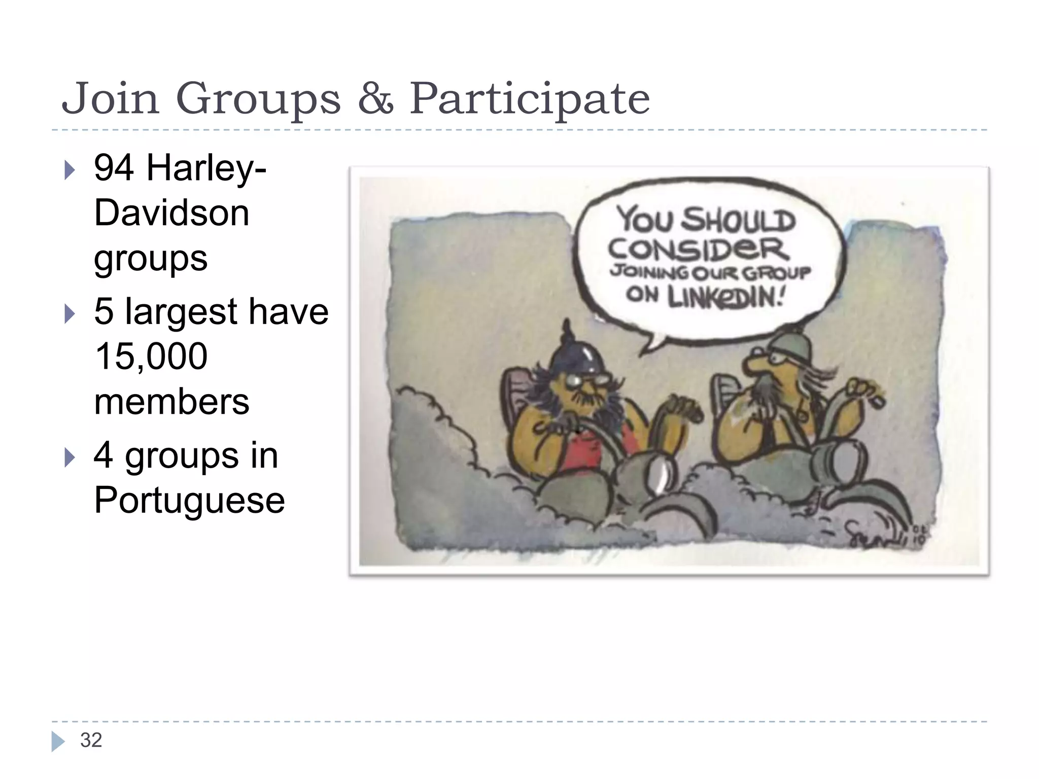 Join Groups & Participate






94 HarleyDavidson
groups
5 largest have
15,000
members
4 groups in
Portuguese

32

 