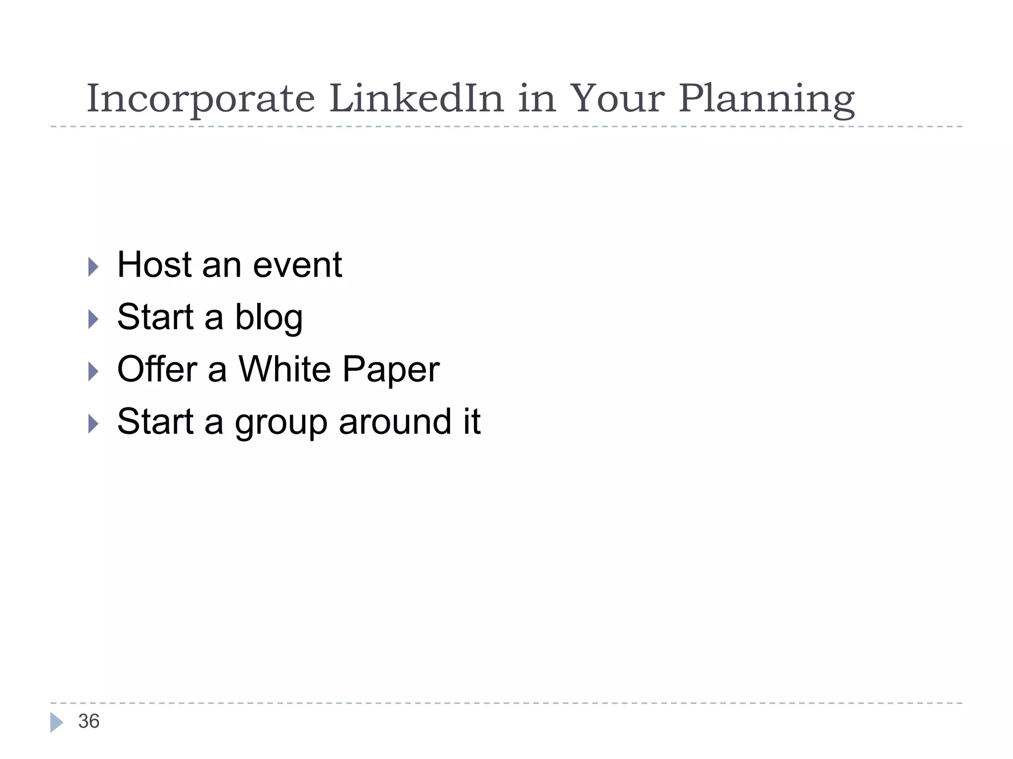 Incorporate LinkedIn in Your Planning






36

Host an event
Start a blog
Offer a White Paper
Start a group around it

 