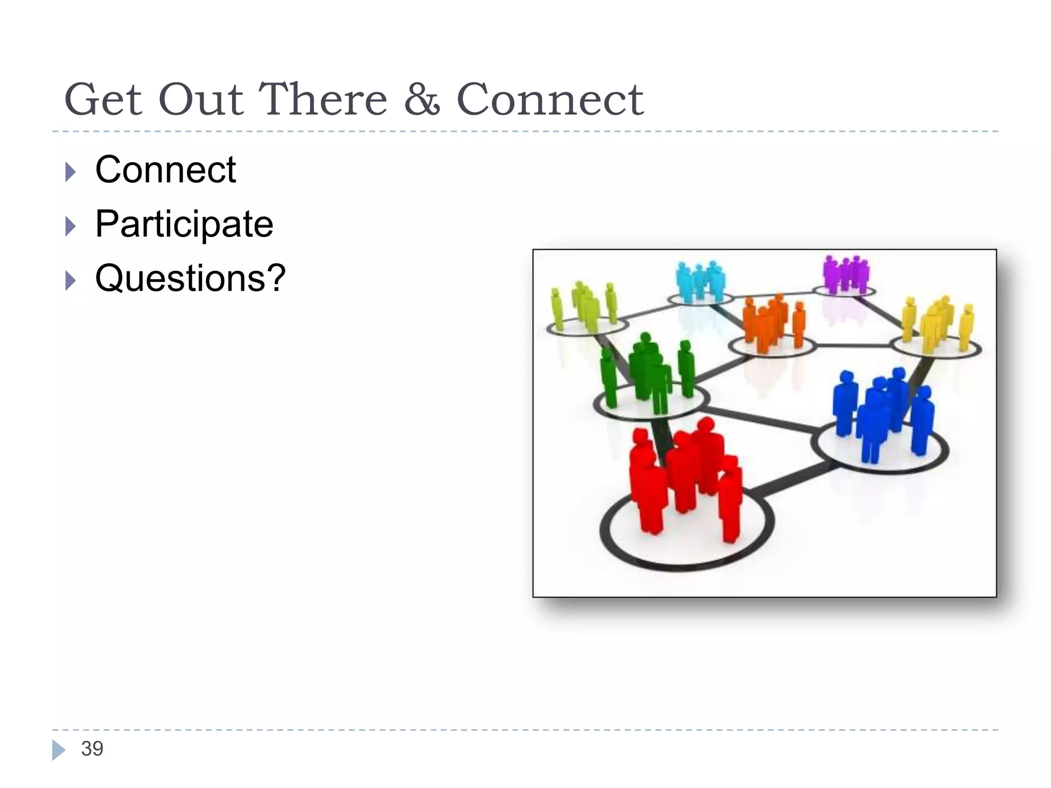 Get Out There & Connect





Connect
Participate
Questions?

39

 