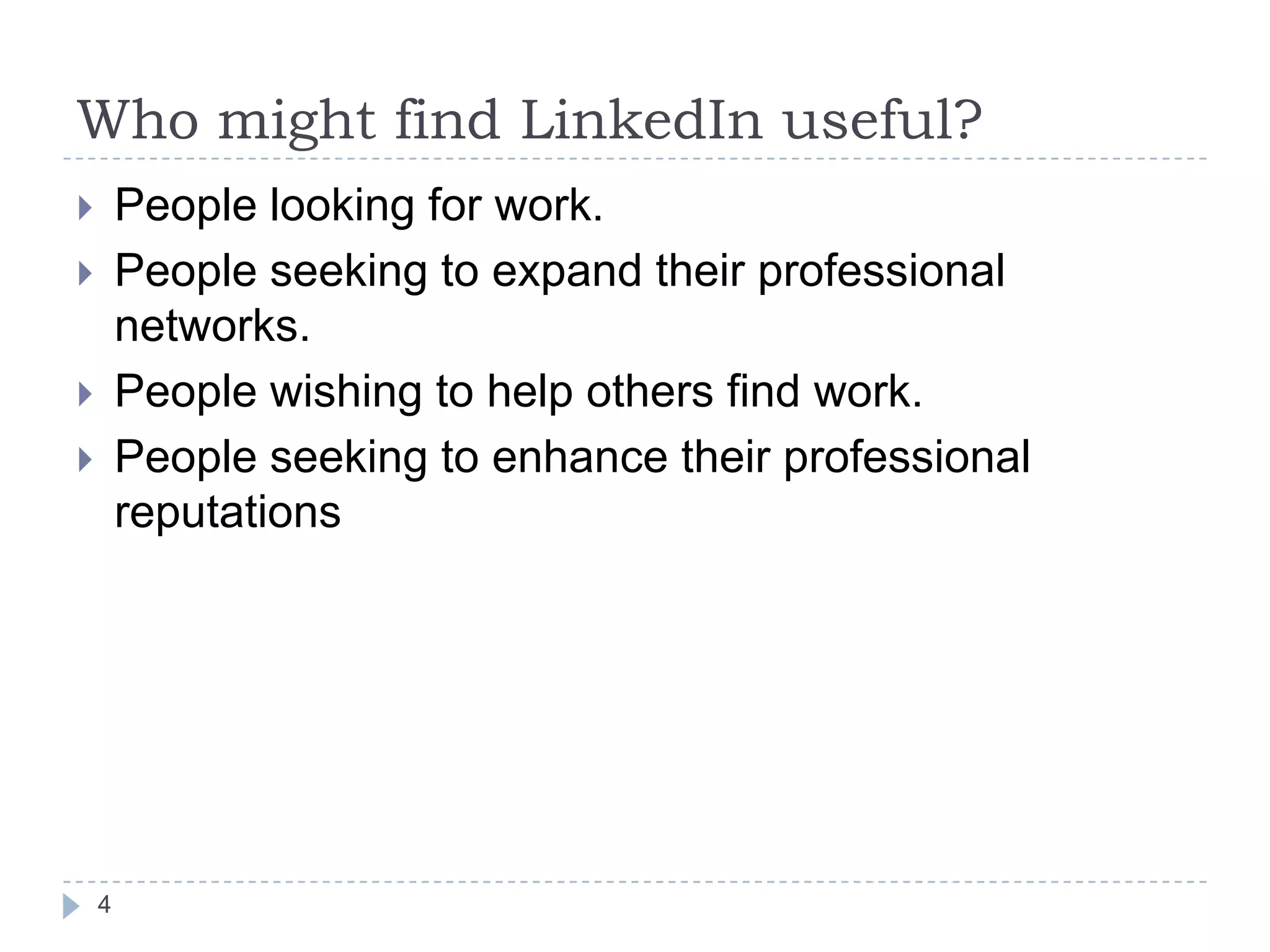 Who might find LinkedIn useful?
People looking for work.
People seeking to expand their professional
networks.
People wishing to help others find work.
People seeking to enhance their professional
reputations






4

 
