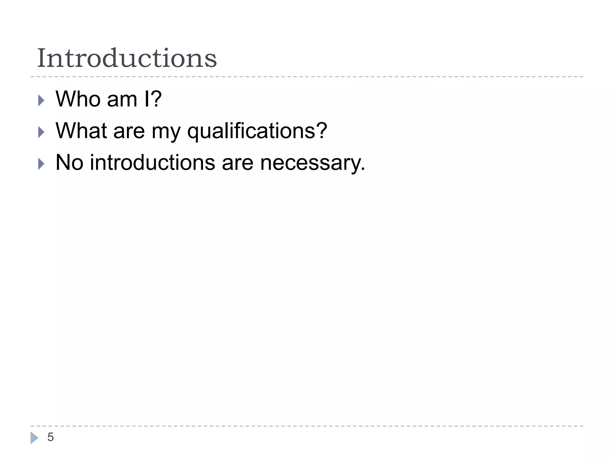 Introductions
Who am I?
What are my qualifications?
No introductions are necessary.






5

 