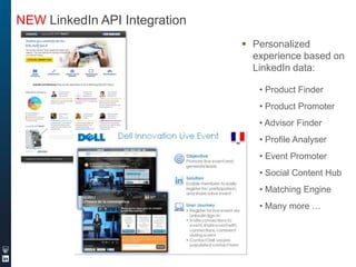 NEW LinkedIn API Integration
 Personalized
experience based on
LinkedIn data:
• Product Finder
• Product Promoter
• Advisor Finder
• Profile Analyser

• Event Promoter
• Social Content Hub
• Matching Engine
• Many more …

 