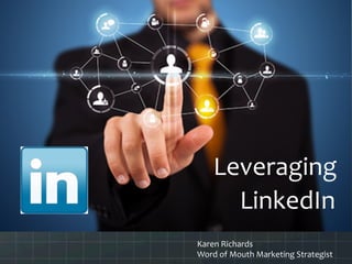 LinkedIn	
  
Leveraging	
  	
  
Karen	
  Richards	
  
Word	
  of	
  Mouth	
  Marketing	
  Strategist	
  
 
