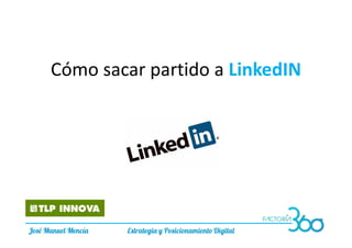 Cómo sacar partido a LinkedIN
José Manuel Mencía Estrategia y Posicionamiento Digital
 