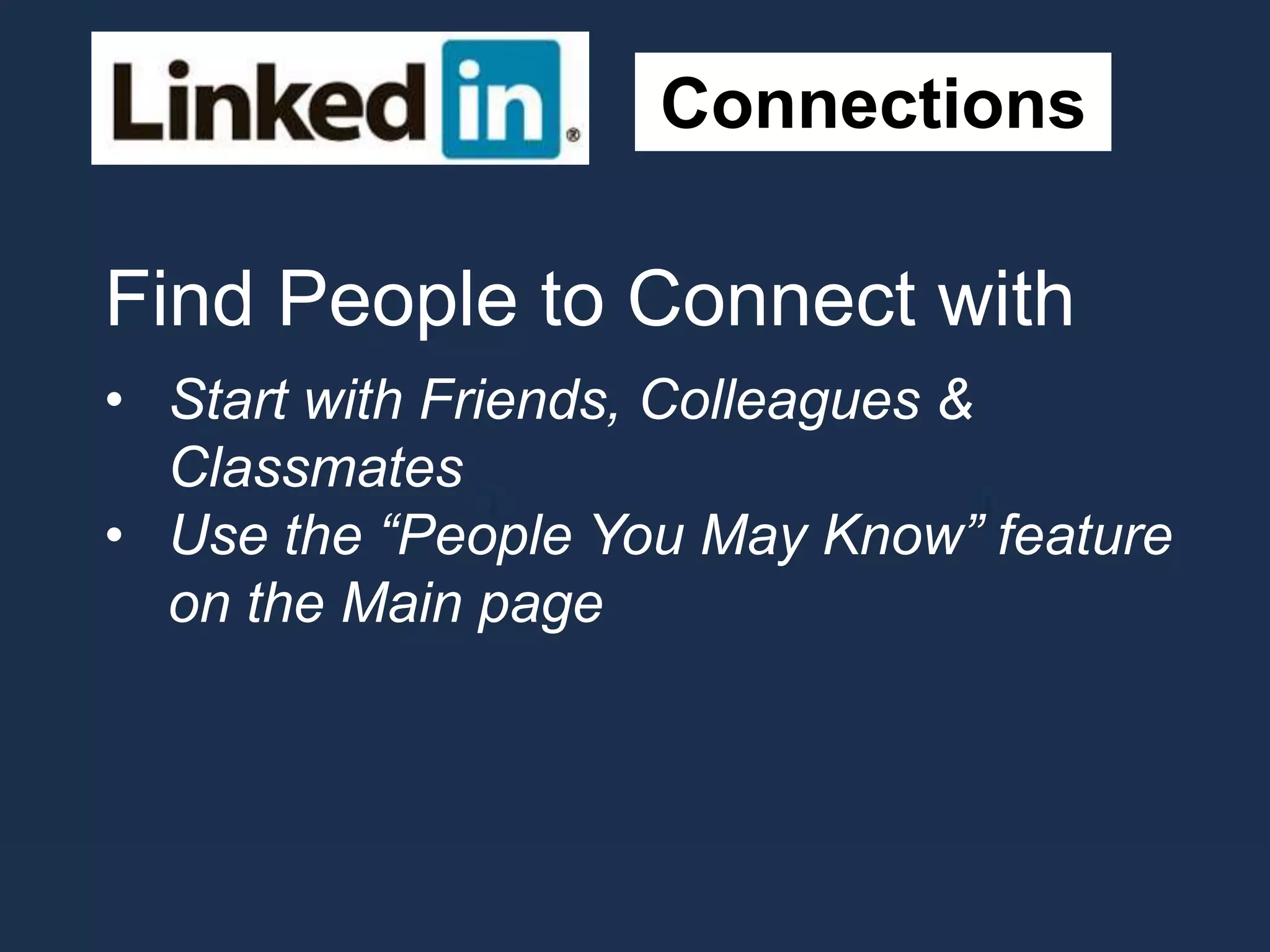 Connections
Find People to Connect with
• Start with Friends, Colleagues &
Classmates
• Use the “People You May Know” feature
on the Main page
 