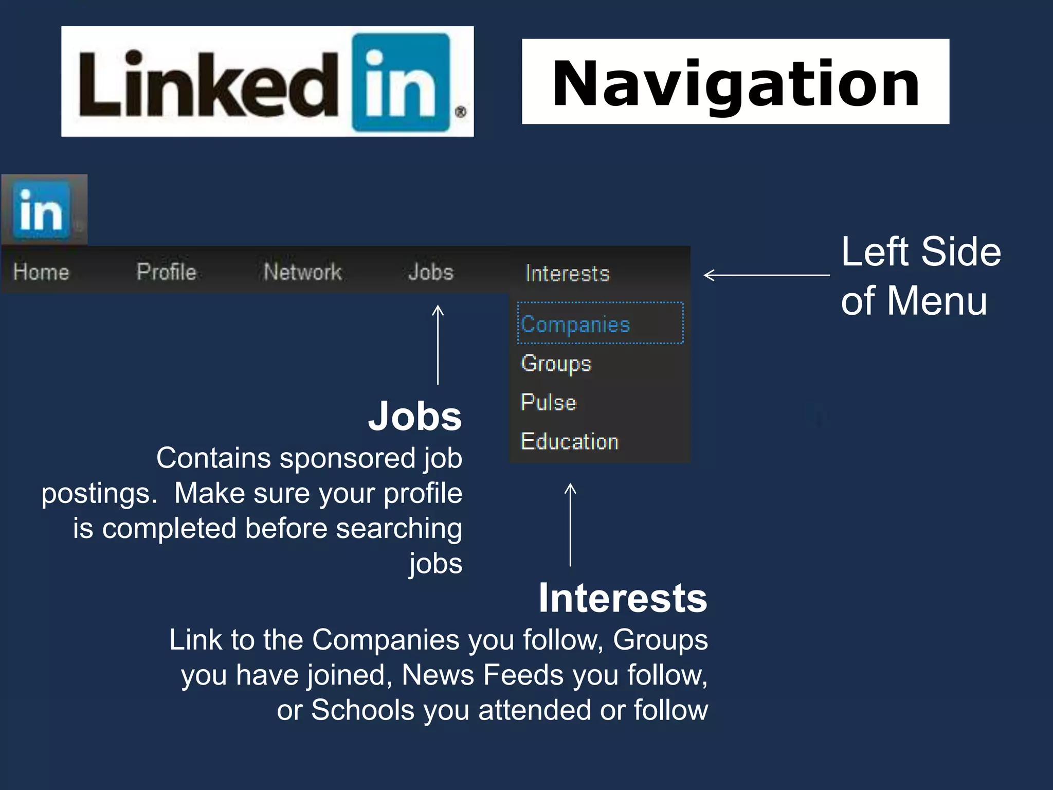 Navigation
Left Side
of Menu
Interests
Link to the Companies you follow, Groups
you have joined, News Feeds you follow,
or Schools you attended or follow
Jobs
Contains sponsored job
postings. Make sure your profile
is completed before searching
jobs
 