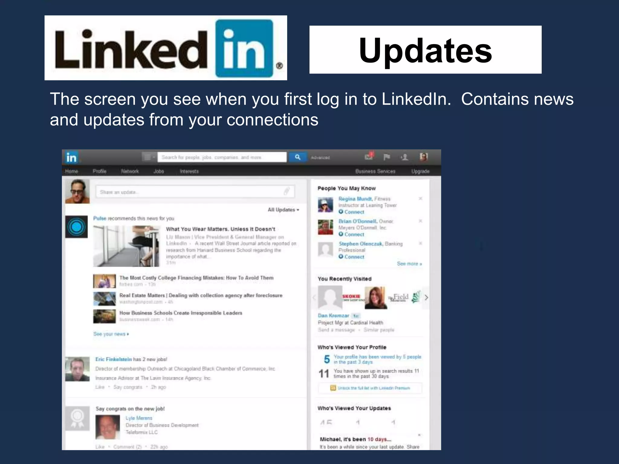 Updates
The screen you see when you first log in to LinkedIn. Contains news
and updates from your connections
 
