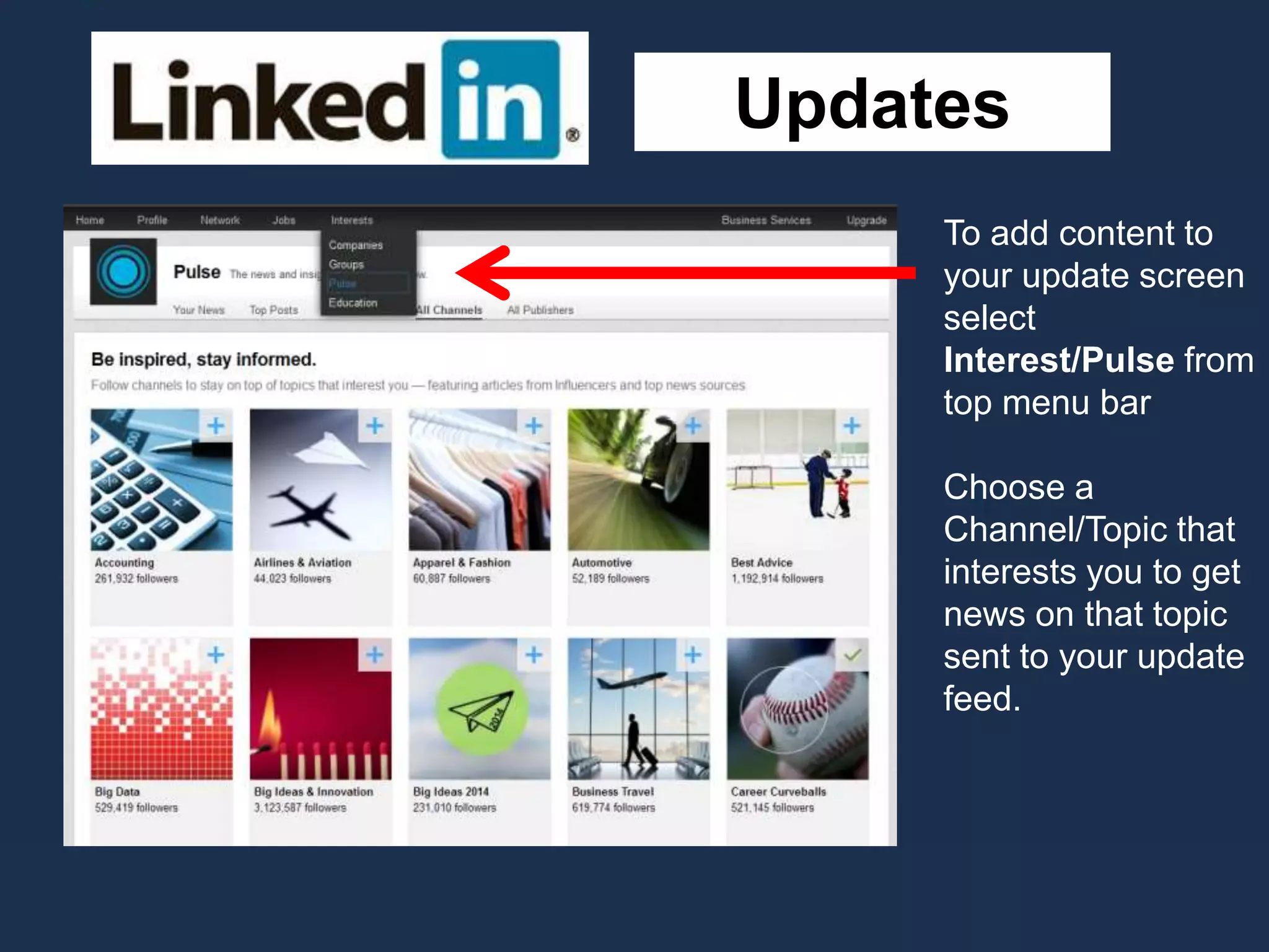 Updates
To add content to
your update screen
select
Interest/Pulse from
top menu bar
Choose a
Channel/Topic that
interests you to get
news on that topic
sent to your update
feed.
 