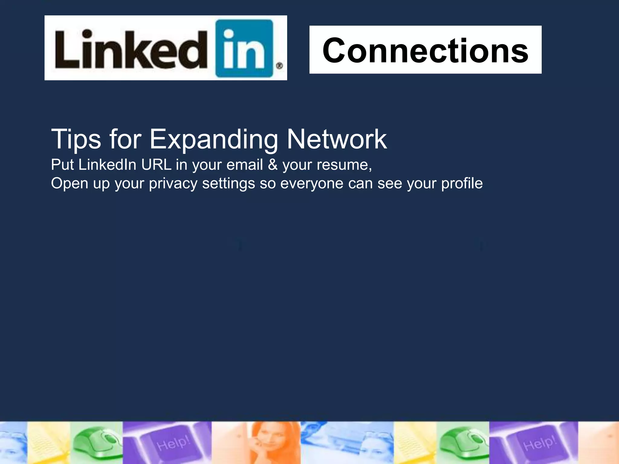 Connections
Tips for Expanding Network
Put LinkedIn URL in your email & your resume,
Open up your privacy settings so everyone can see your profile
 