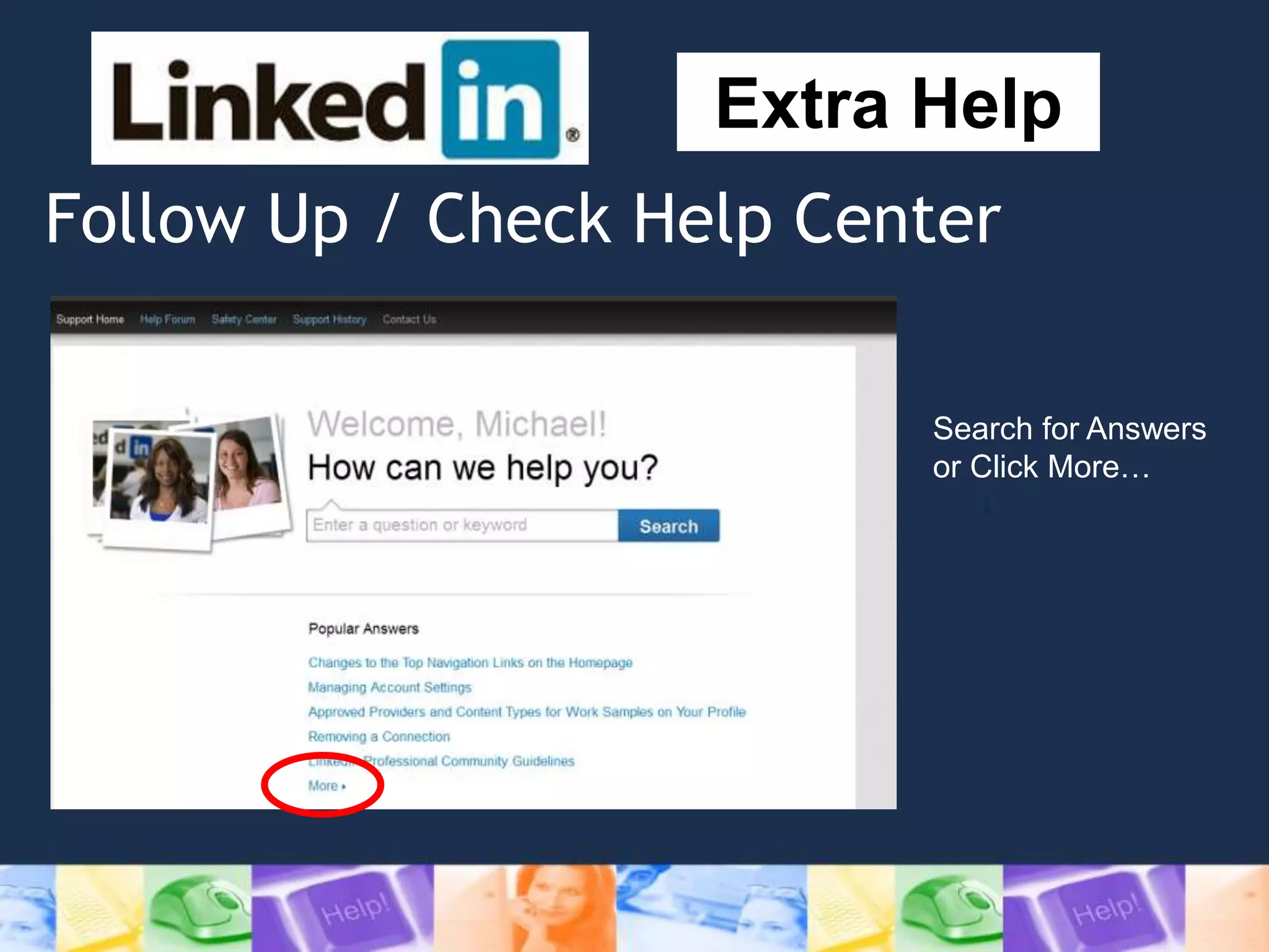 Follow Up / Check Help Center
Extra Help
Search for Answers
or Click More…
 