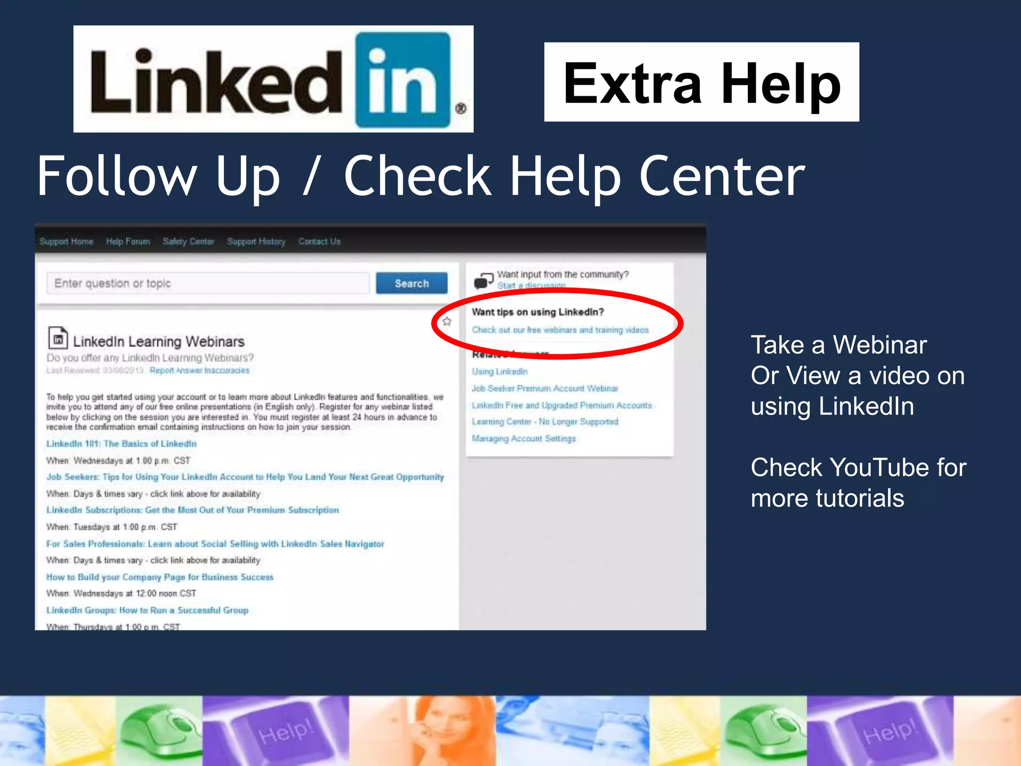 Follow Up / Check Help Center
Extra Help
Take a Webinar
Or View a video on
using LinkedIn
Check YouTube for
more tutorials
 