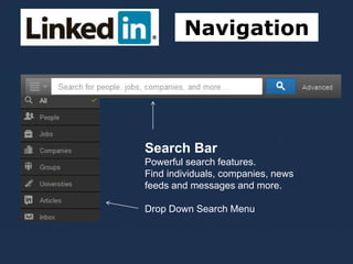 Navigation
Left Side of
Menu
Search Bar
Powerful search features.
Find individuals, companies, news
feeds and messages and more.
Drop Down Search Menu
 