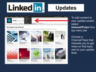 Updates
To add content to
your update screen
select
Interest/Pulse from
top menu bar
Choose a
Channel/Topic that
interests you to get
news on that topic
sent to your update
feed.
 