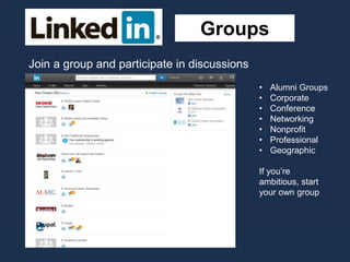 Groups
Join a group and participate in discussions
• Alumni Groups
• Corporate
• Conference
• Networking
• Nonprofit
• Professional
• Geographic
If you’re
ambitious, start
your own group
 