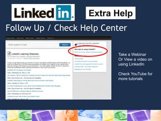 Follow Up / Check Help Center
Extra Help
Take a Webinar
Or View a video on
using LinkedIn
Check YouTube for
more tutorials
 