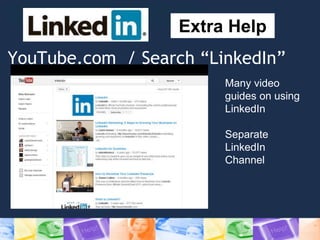 YouTube.com / Search “LinkedIn”
Extra Help
Many video
guides on using
LinkedIn
Separate
LinkedIn
Channel
 