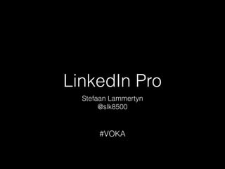 LinkedIn Pro
Stefaan Lammertyn 
@slk8500
#VOKA
 