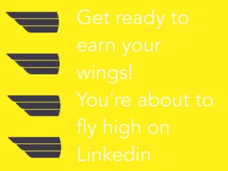 Get ready to
earn your
wings!  
You’re about to
fly high on 
Linkedin
 