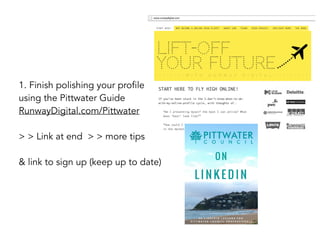 1. Finish polishing your profile
using the Pittwater Guide  
RunwayDigital.com/Pittwater
> > Link at end > > more tips
& link to sign up (keep up to date)
 