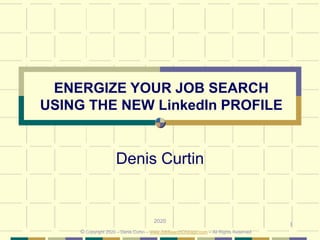 1
ENERGIZE YOUR JOB SEARCH
USING THE NEW LinkedIn PROFILE
Denis Curtin
2020
© Copyright 2020 – Denis Curtin – www.JobSearchChicago.com – All Rights Reserved
 