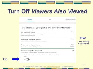 27
Turn Off Viewers Also Viewed
© Copyright 2020 – Denis Curtin – www.JobSearchChicago.com – All Rights Reserved
Do
10 Increasing
to 20 Profiles
NEW!
 