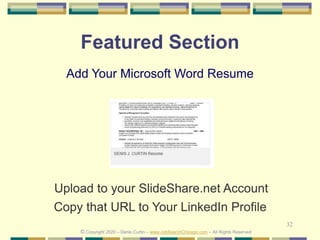 32
Featured Section
Add Your Microsoft Word Resume
Upload to your SlideShare.net Account
© Copyright 2020 – Denis Curtin – www.JobSearchChicago.com – All Rights Reserved
Copy that URL to Your LinkedIn Profile
 