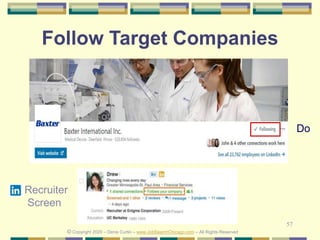 57
Follow Target Companies
© Copyright 2020 – Denis Curtin – www.JobSearchChicago.com – All Rights Reserved
Do
Recruiter
Screen
 