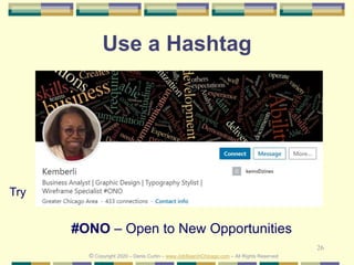 26
Use a Hashtag
Try
© Copyright 2020 – Denis Curtin – www.JobSearchChicago.com – All Rights Reserved
#ONO – Open to New Opportunities
 