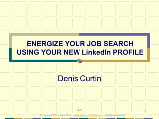 1
ENERGIZE YOUR JOB SEARCH
USING YOUR NEW LinkedIn PROFILE
Denis Curtin
2020
© Copyright 2020 – Denis Curtin – www.JobSearchChicago.com – All Rights Reserved
 