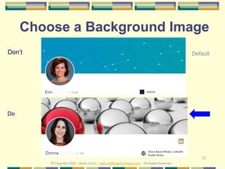12
Don’t
Do
Choose a Background Image
Default
© Copyright 2020 – Denis Curtin – www.JobSearchChicago.com – All Rights Reserved
 