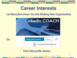 18
Career Interests
Do
© Copyright 2020 – Denis Curtin – www.JobSearchChicago.com – All Rights Reserved
Click Add profile section
Let Recruiters Know You Are Seeking New Opportunities
 