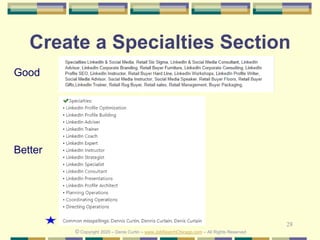 28
Create a Specialties Section
Good
Better
© Copyright 2020 – Denis Curtin – www.JobSearchChicago.com – All Rights Reserved
 
