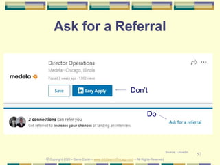 57
Ask for a Referral
© Copyright 2020 – Denis Curtin – www.JobSearchChicago.com – All Rights Reserved
Don’t
Do
Source: LinkedIn
 