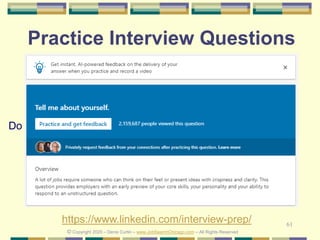 61
Practice Interview Questions
© Copyright 2020 – Denis Curtin – www.JobSearchChicago.com – All Rights Reserved
Do
https://www.linkedin.com/interview-prep/
 