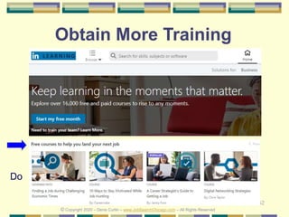 62
Obtain More Training
© Copyright 2020 – Denis Curtin – www.JobSearchChicago.com – All Rights Reserved
Do
 