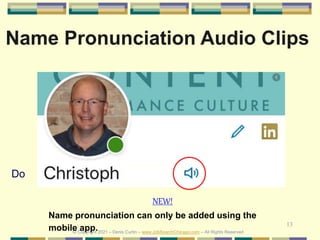 13
Do
Name Pronunciation Audio Clips
© Copyright 2021 – Denis Curtin – www.JobSearchChicago.com – All Rights Reserved
NEW!
Name pronunciation can only be added using the
mobile app.
 