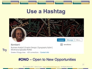 25
Use a Hashtag
Try
© Copyright 2021 – Denis Curtin – www.JobSearchChicago.com – All Rights Reserved
#ONO – Open to New Opportunities
 