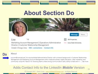 28
About Section Do
Do
© Copyright 2021 – Denis Curtin – www.JobSearchChicago.com – All Rights Reserved
xxxx
Adds Contact Info to the LinkedIn Mobile Version
 