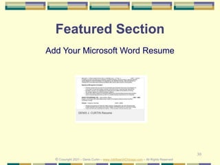 30
Featured Section
Add Your Microsoft Word Resume
© Copyright 2021 – Denis Curtin – www.JobSearchChicago.com – All Rights Reserved
 