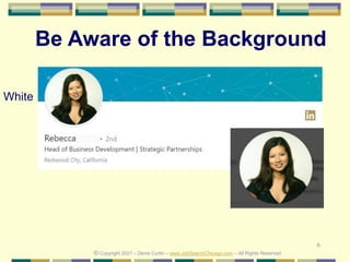 6
Be Aware of the Background
© Copyright 2021 – Denis Curtin – www.JobSearchChicago.com – All Rights Reserved
White
 