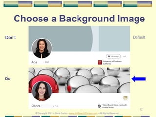 12
Don’t
Do
Choose a Background Image
Default
© Copyright 2021 – Denis Curtin – www.JobSearchChicago.com – All Rights Reserved
 