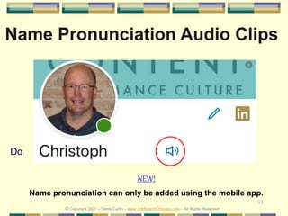 13
Do
Name Pronunciation Audio Clips
© Copyright 2021 – Denis Curtin – www.JobSearchChicago.com – All Rights Reserved
NEW!
Name pronunciation can only be added using the mobile app.
 